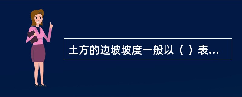 土方的边坡坡度一般以（ ）表示，它影响到土方开挖边坡的稳定性。