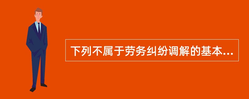 下列不属于劳务纠纷调解的基本原则有（ ）。