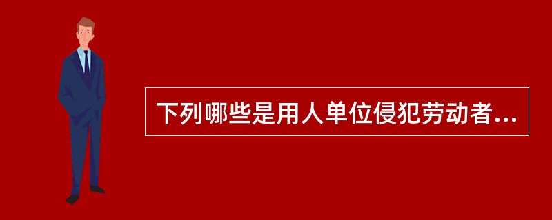 下列哪些是用人单位侵犯劳动者人身权利的行为？（ ）。