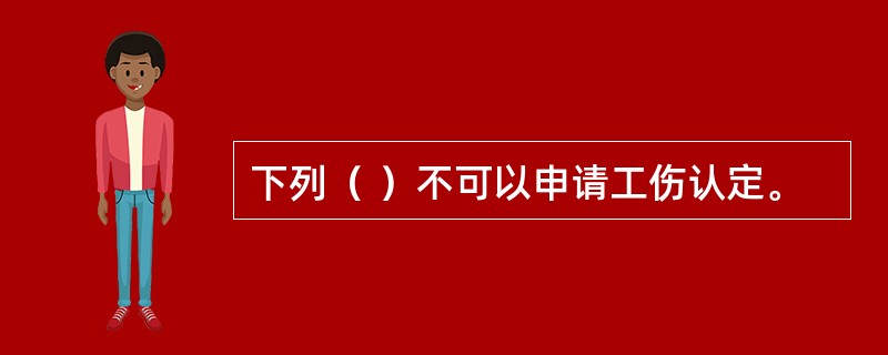 下列（ ）不可以申请工伤认定。