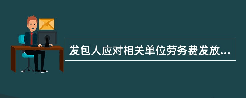 发包人应对相关单位劳务费发放过程进行监督检查，及时纠正和处理劳务费发放中出现的违规问题，保证劳务工人工资支付到位。