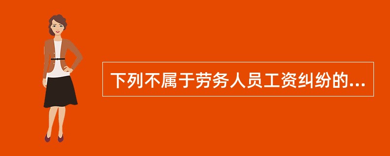 下列不属于劳务人员工资纠纷的表现形式为（ ）。