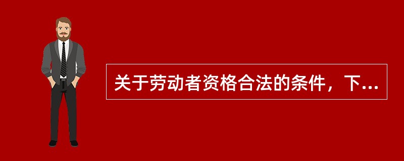 关于劳动者资格合法的条件，下列说法错误的是（ ）。