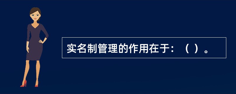 实名制管理的作用在于：（ ）。