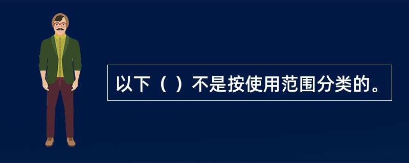 以下（ ）不是按使用范围分类的。