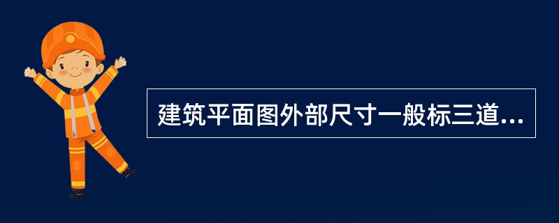 建筑平面图外部尺寸一般标三道，最外一道是总尺寸。