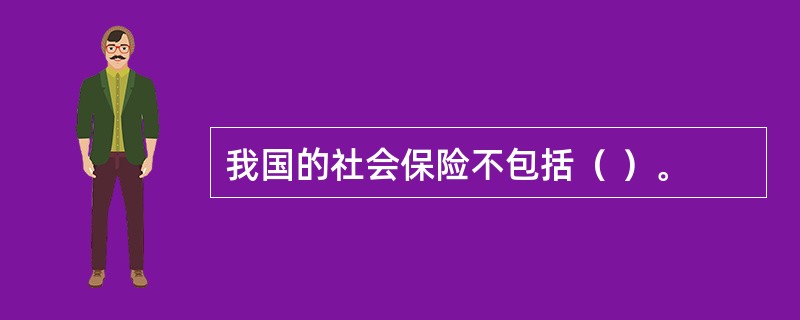 我国的社会保险不包括（ ）。