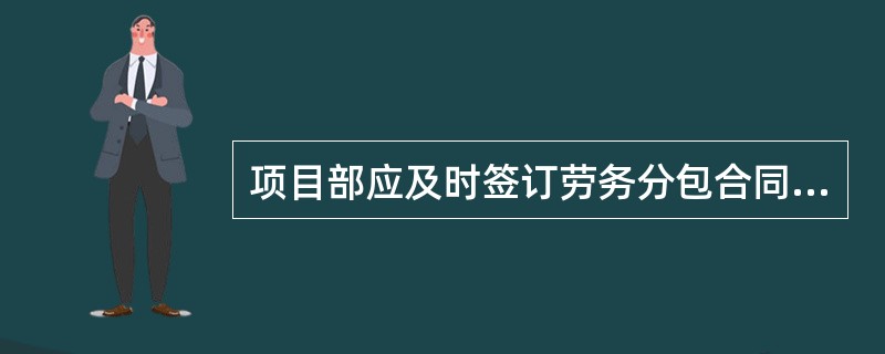 项目部应及时签订劳务分包合同，必须本着先签订劳务分包合同原则。