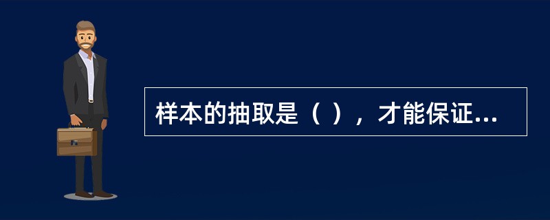 样本的抽取是（ ），才能保证所得数据能够代表总体。