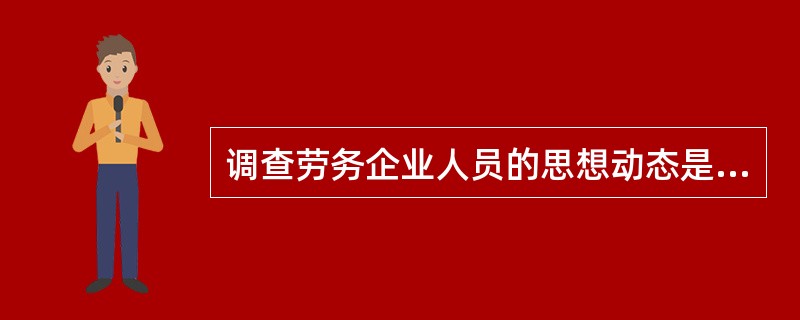 调查劳务企业人员的思想动态是（ ）。
