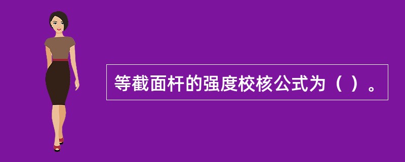 等截面杆的强度校核公式为（ ）。