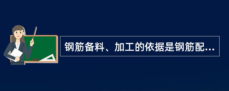 钢筋备料、加工的依据是钢筋配料单。（ ）