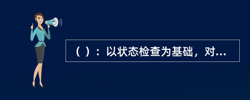 （ ）：以状态检查为基础，对设备磨损接近修理极限前的总成，有计划地进行预防性、恢复性的修理，延长大修的周期。
