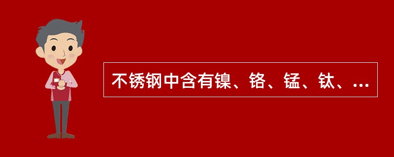 不锈钢中含有镍、铬、锰、钛、硅等元素，其中，镍为主加元素，当钢中含有镍时，能大大提高其耐腐蚀性。（）