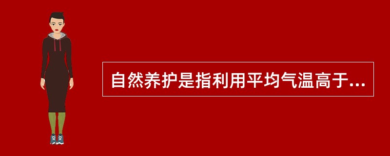 自然养护是指利用平均气温高于5℃的自然条件，用保水材料或草帘等对混凝土加以覆盖后适当浇水，使混凝土在一定的时间内在湿润状态下硬化。（）