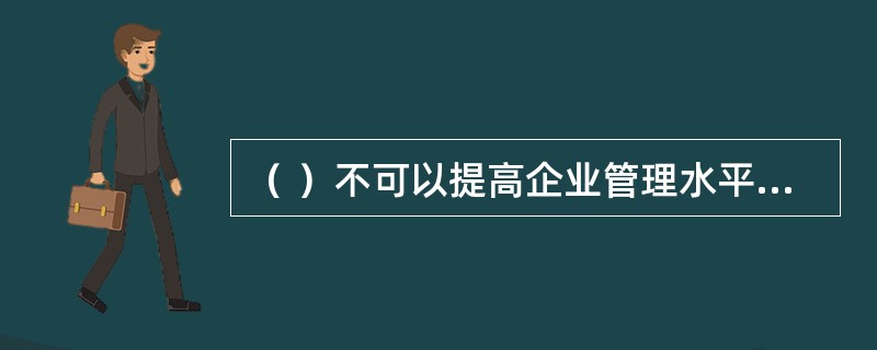 （ ）不可以提高企业管理水平、加强材料管理、降低材料消耗。