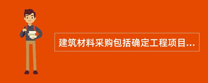 建筑材料采购包括确定工程项目材料采购计划及（ ）。