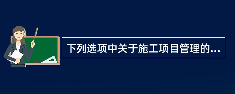 下列选项中关于施工项目管理的特点说法有误的是（ ）。