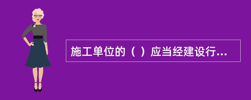 施工单位的（ ）应当经建设行政主管部门或者其他有关部门考核合格后方可任职。