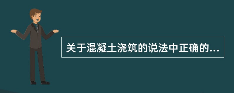 关于混凝土浇筑的说法中正确的是（ ）。