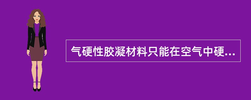 气硬性胶凝材料只能在空气中硬化，而水硬性胶凝材料只能在水中硬化。（ ）