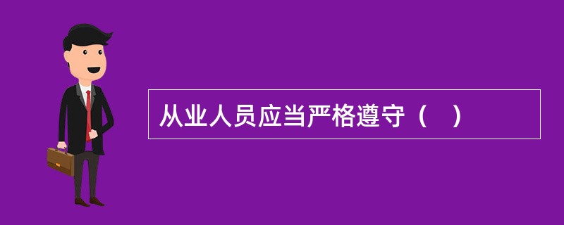 从业人员应当严格遵守（   ）