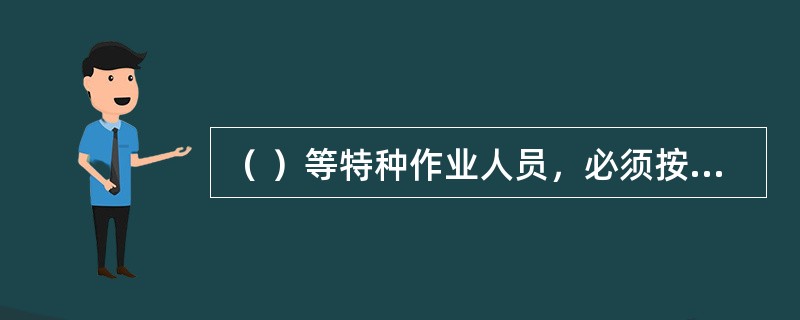 （ ）等特种作业人员，必须按照国家有关规定经过专门的安全作业培训，并取得特种作业操作资格证书后，方可上岗作业。