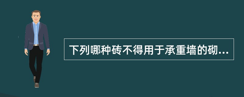 下列哪种砖不得用于承重墙的砌筑（ ）。