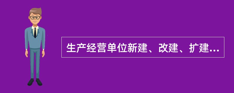 生产经营单位新建、改建、扩建工程项目的安全设施必须与主体工程（ ）