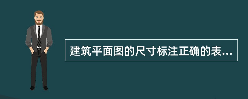 建筑平面图的尺寸标注正确的表述有（ ）。