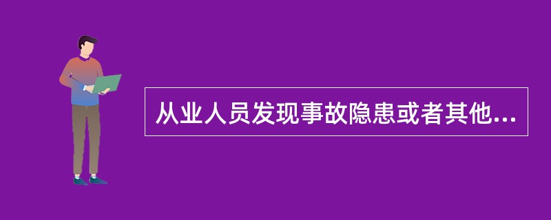 从业人员发现事故隐患或者其他不安全因素，应当立即向现场安全生产管理人员或者本单位负责人报告；接到报告的人员应当及时予以处理。（ ）