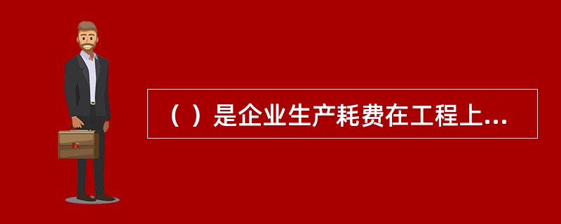 （ ）是企业生产耗费在工程上的综合反映，是影响企业经济效益高低的重要因素。