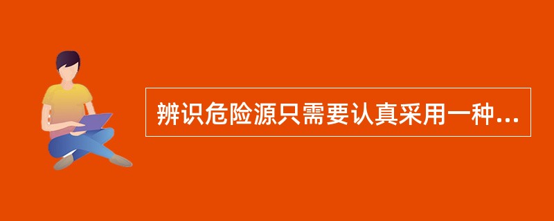 辨识危险源只需要认真采用一种方法即可。（ ）