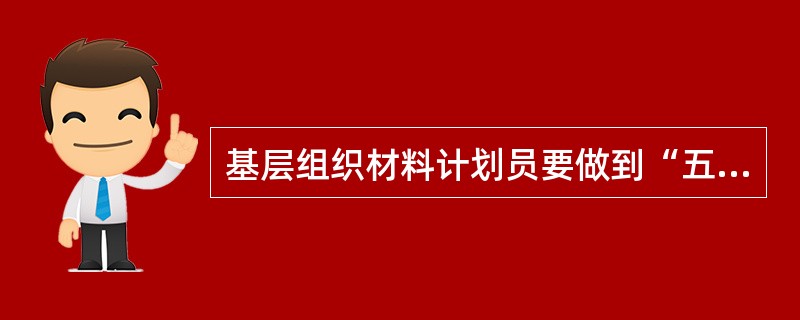 基层组织材料计划员要做到“五核实、四查清、三依据、两制度、一落实\"，其中一落实是指（ ）。