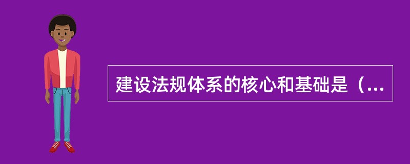 建设法规体系的核心和基础是（ ）。