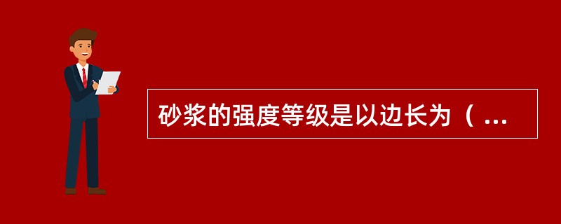 砂浆的强度等级是以边长为（ ）mm的立方体试块，在标准养护条件下，用标准试验方法测得28d龄期的抗压强度来确定。