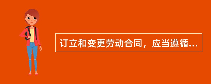 订立和变更劳动合同，应当遵循平等自愿、协商一致的原则，不得违反法律、行政法规的规定。（ ）