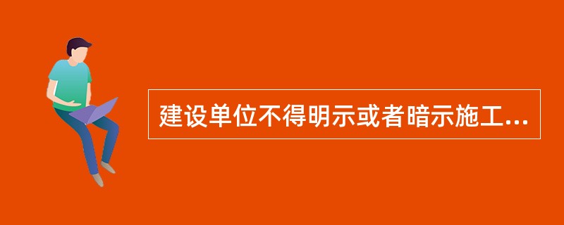 建设单位不得明示或者暗示施工单位使用（ ）。