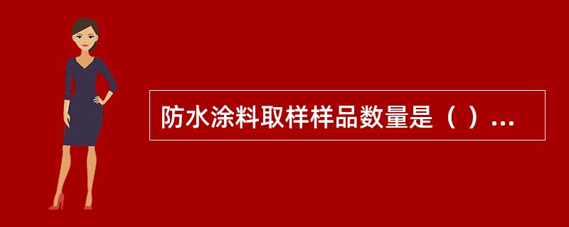 防水涂料取样样品数量是（ ）kg,并密封编号后送检。