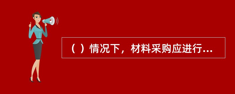 （ ）情况下，材料采购应进行招标。