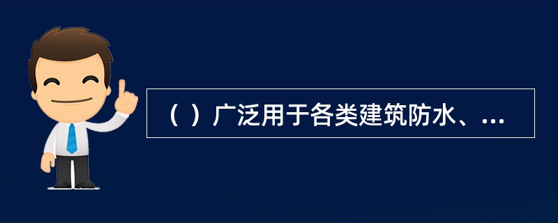 （ ）广泛用于各类建筑防水、防潮工程，尤其适用于寒冷地区和结构变形频繁的建筑物防水。