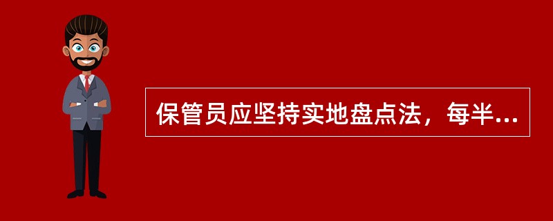 保管员应坚持实地盘点法，每半年进行一次抽查盘点，每年进行一次全面盘点。（ ）