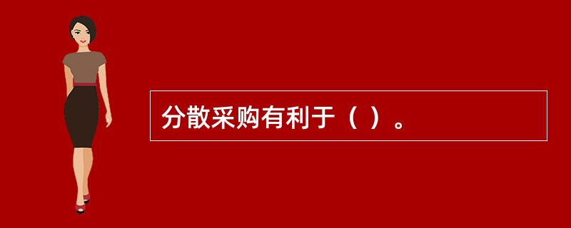 分散采购有利于（ ）。