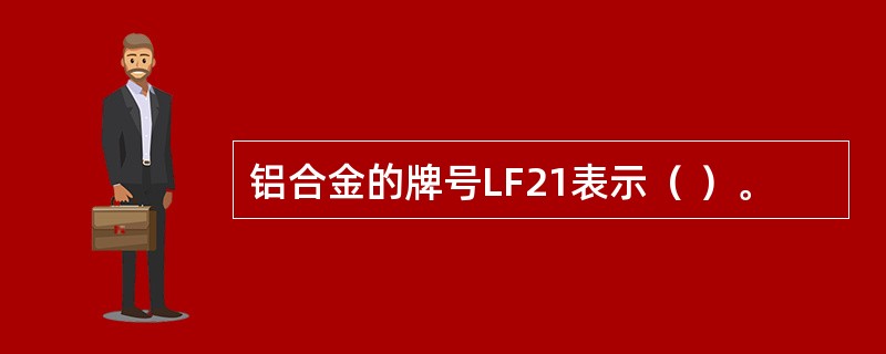 铝合金的牌号LF21表示（ ）。