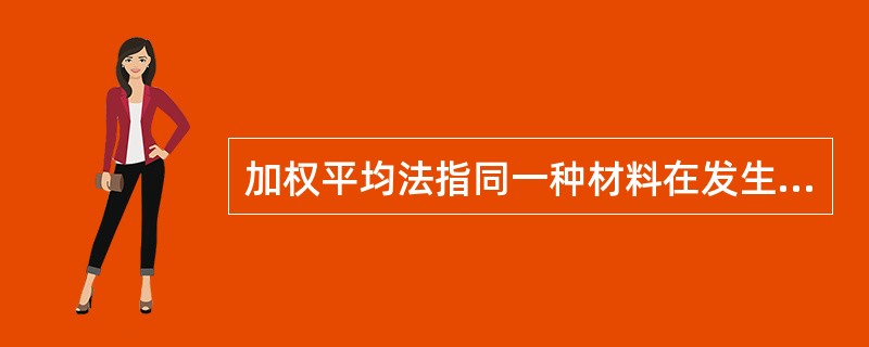 加权平均法指同一种材料在发生不同实际成本时，按加权平均法求得的平均单价。（ ）