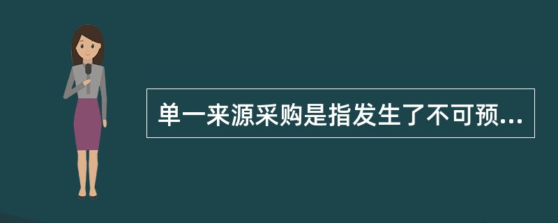 单一来源采购是指发生了不可预见的紧急情况不能从其他供应商处采购的情形。（ ）