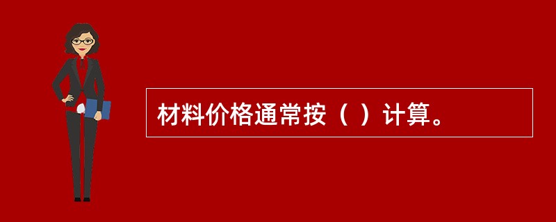 材料价格通常按（ ）计算。