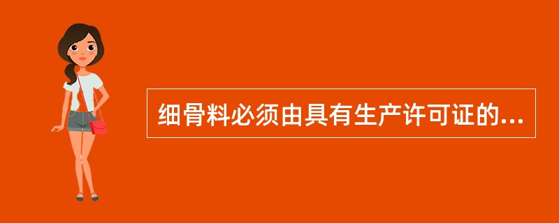 细骨料必须由具有生产许可证的采石场、采砂场生产或施工单位自行加工。（ ）