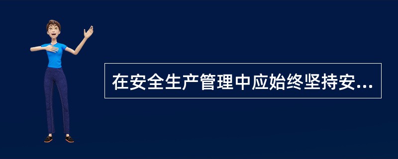 在安全生产管理中应始终坚持安全生产管理的各项原则。只有在安全生产管理中认真领会和应用各项原则，才能把安全生产管理工作落实到实处。作为项目管理人员，更应熟悉和掌握有关安全生产中材料的各项原则。<b