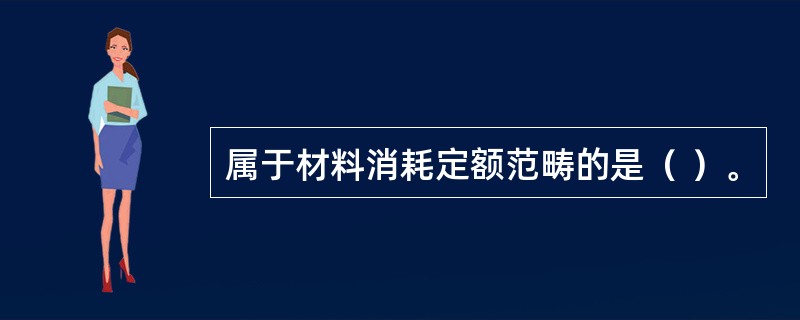属于材料消耗定额范畴的是（ ）。